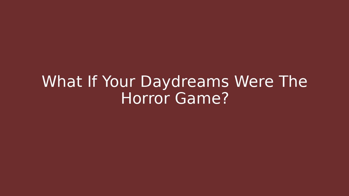 What If Your Daydreams Were The Horror Game? - Vintage E-Juice