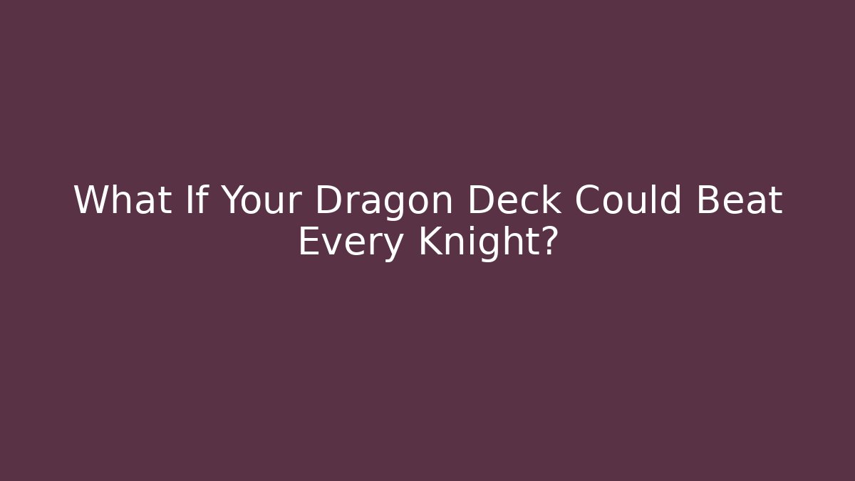 What If Your Dragon Deck Could Beat Every Knight?
