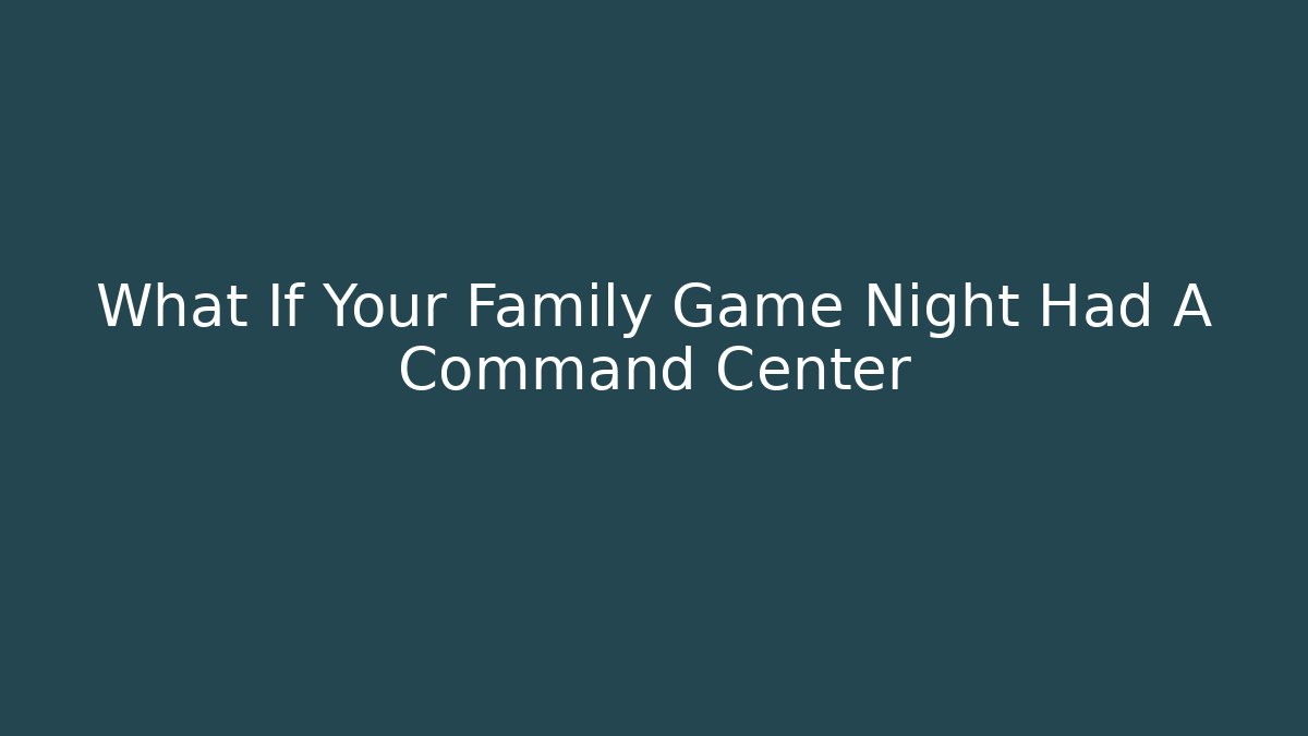 What If Your Family Game Night Had A Command Center