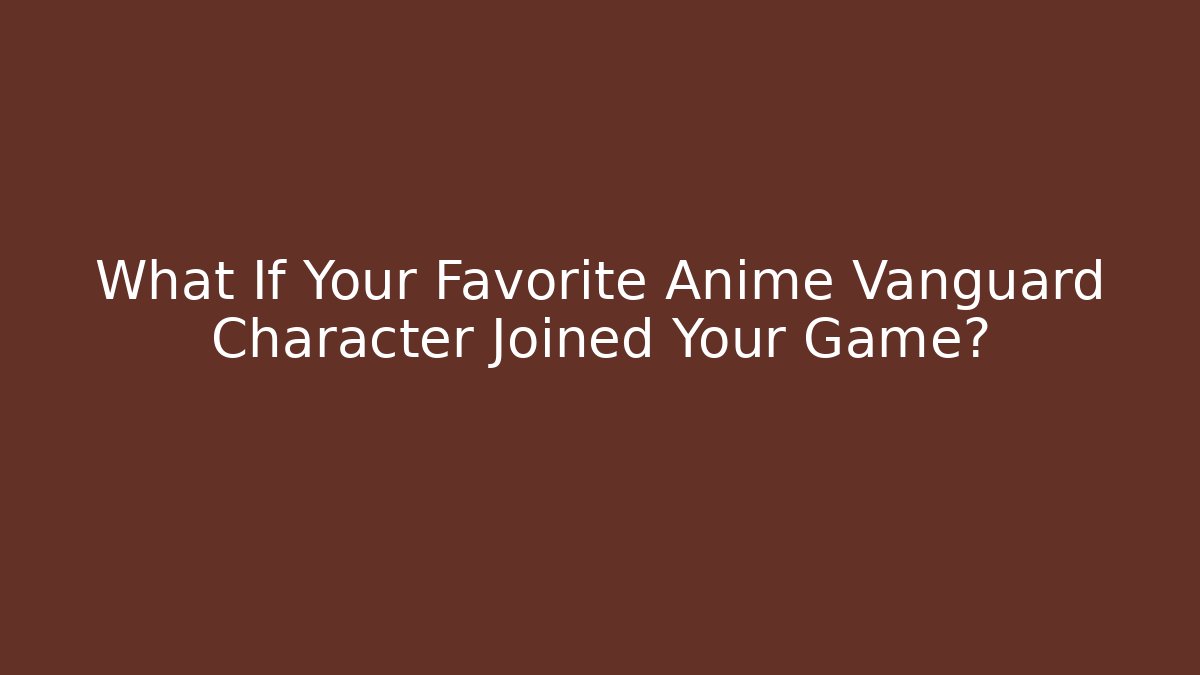 What If Your Favorite Anime Vanguard Character Joined Your Game? - Vintage E-Juice