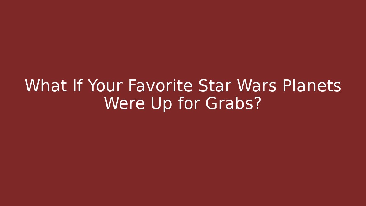 What If Your Favorite Star Wars Planets Were Up for Grabs?