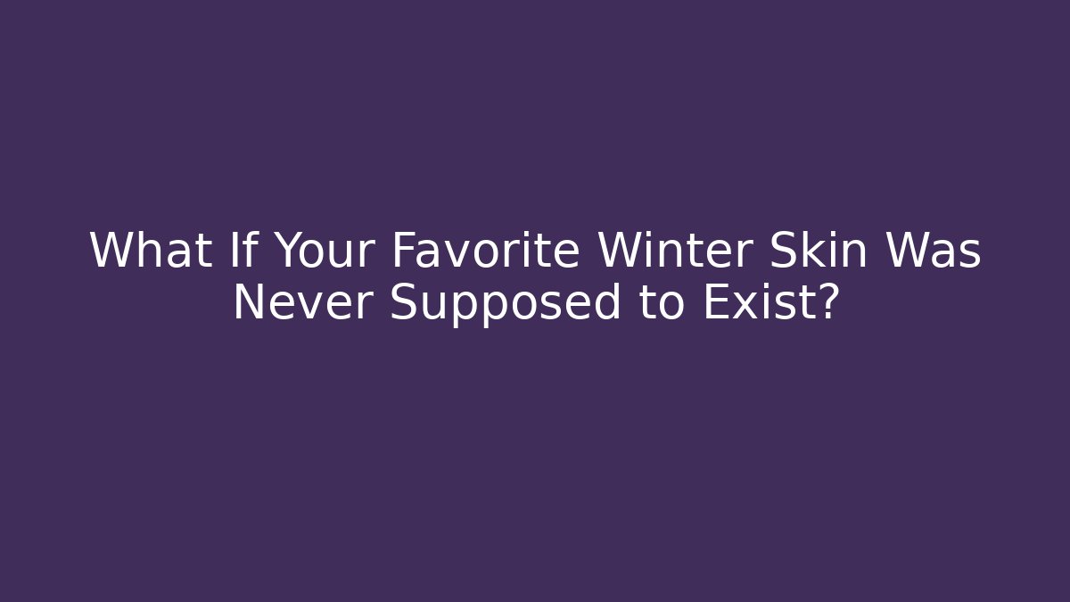 What If Your Favorite Winter Skin Was Never Supposed to Exist?