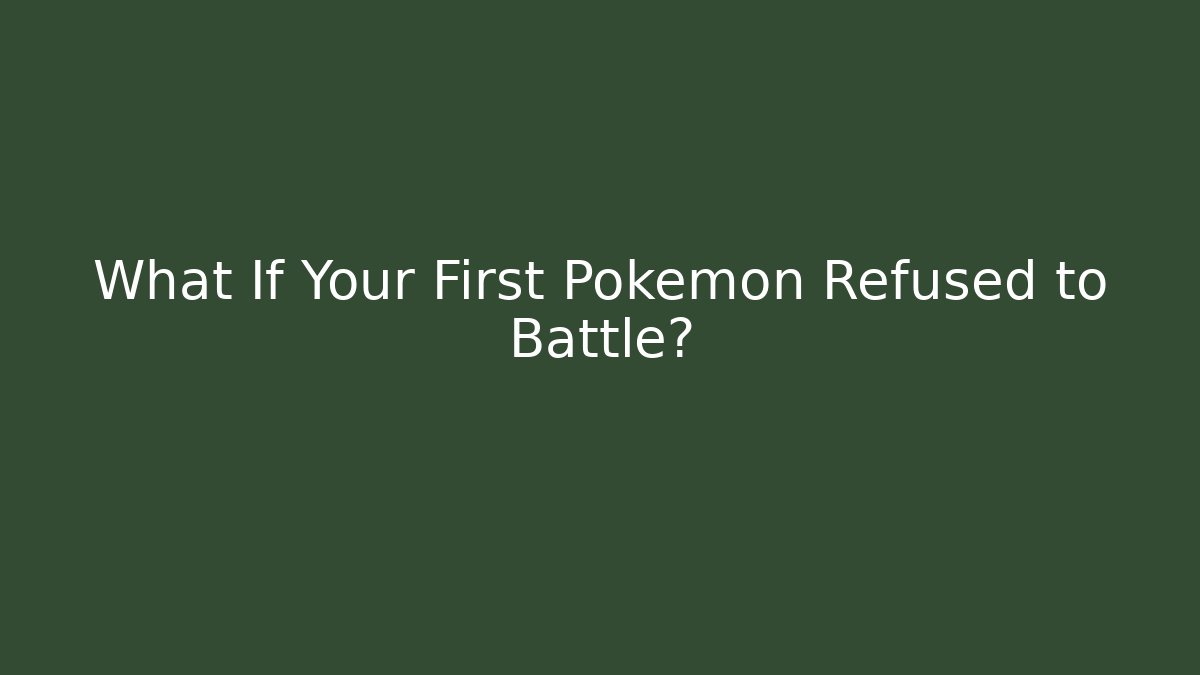 What If Your First Pokémon Refused to Battle?
