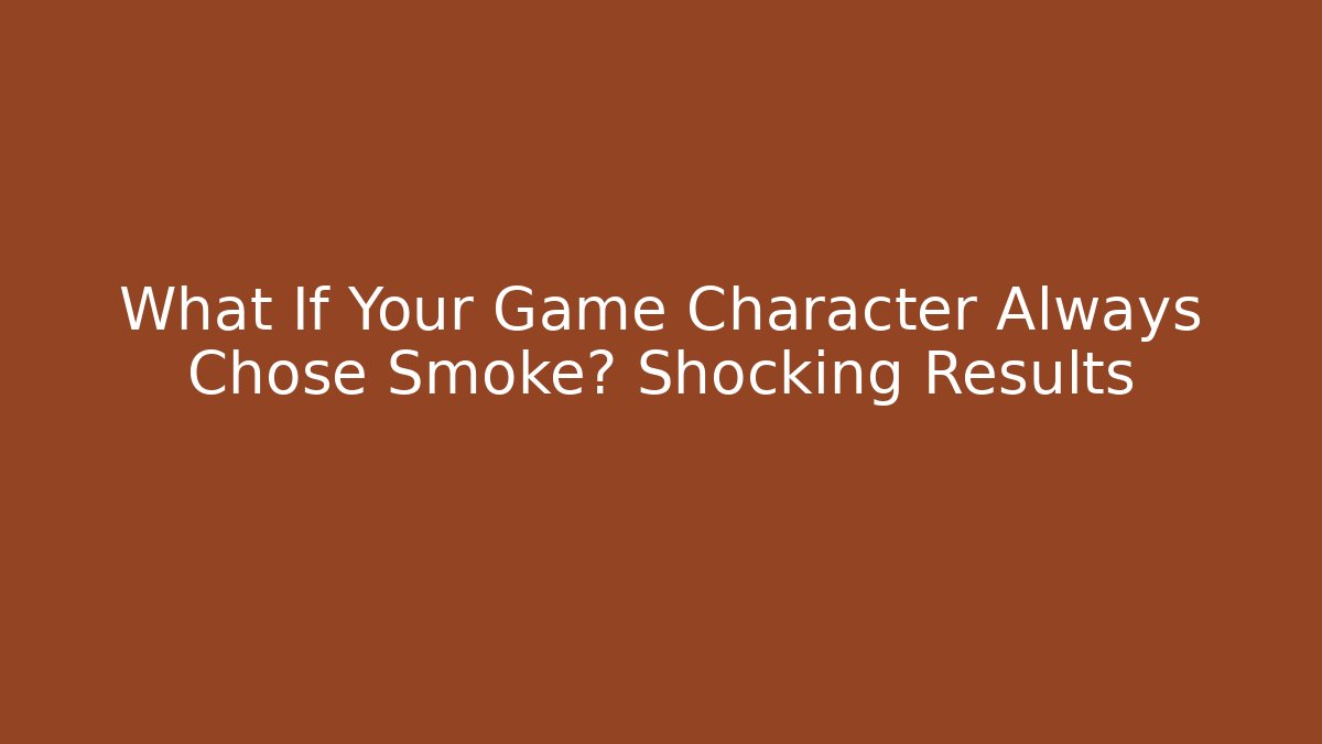 What If Your Game Character Always Chose Smoke? Shocking Results