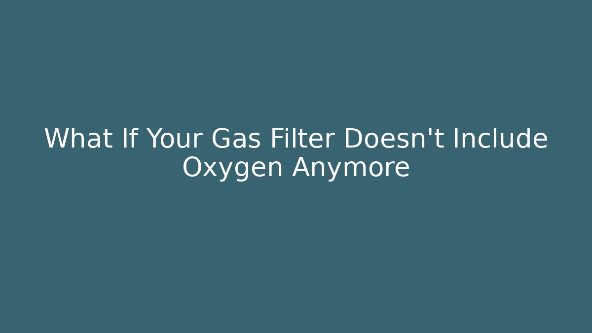 What If Your Gas Filter Doesn’t Include Oxygen Anymore