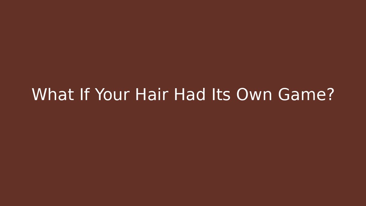 What If Your Hair Had Its Own Game?