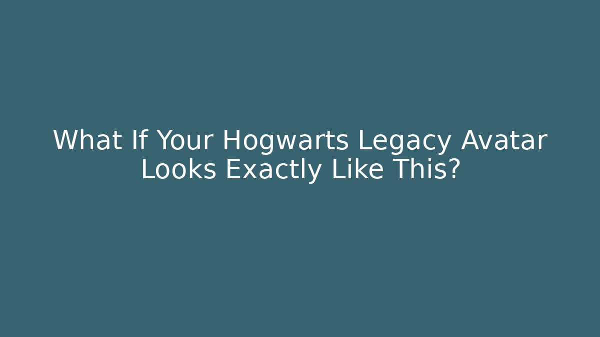 What If Your Hogwarts Legacy Avatar Looks Exactly Like This?