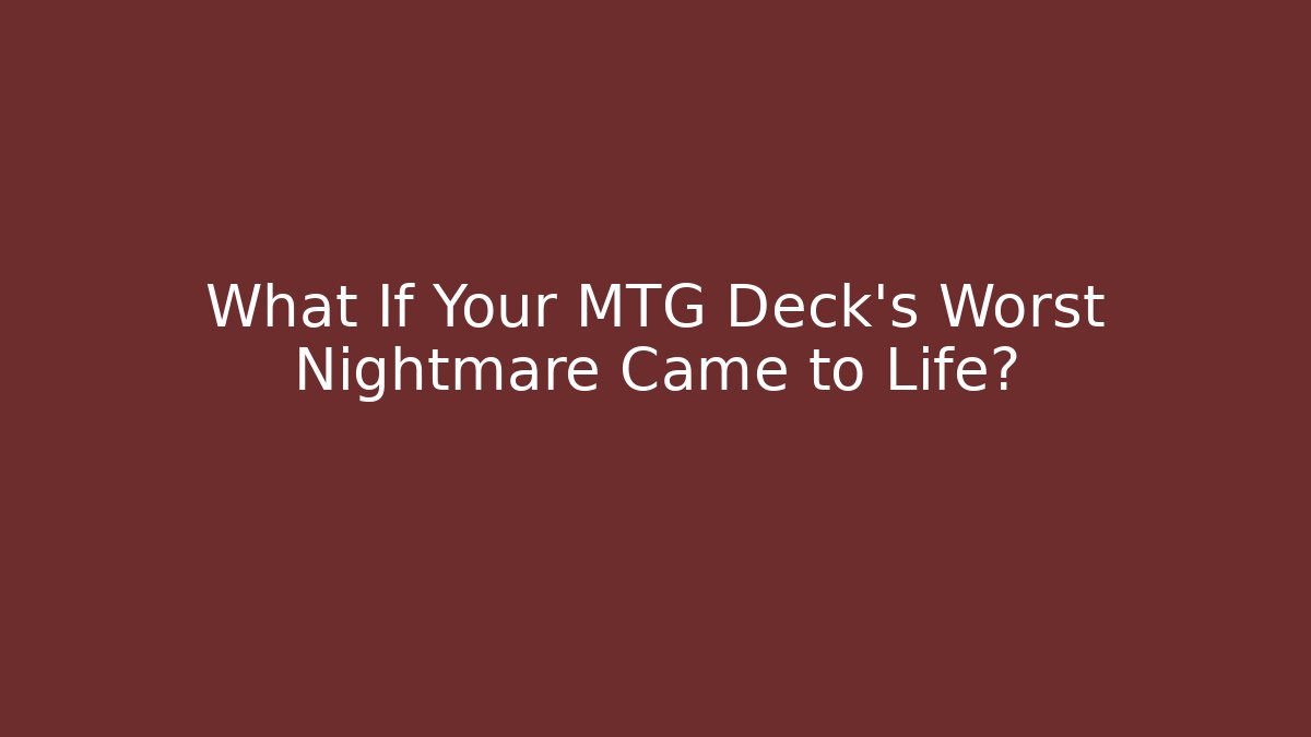 What If Your MTG Deck’s Worst Nightmare Came to Life?