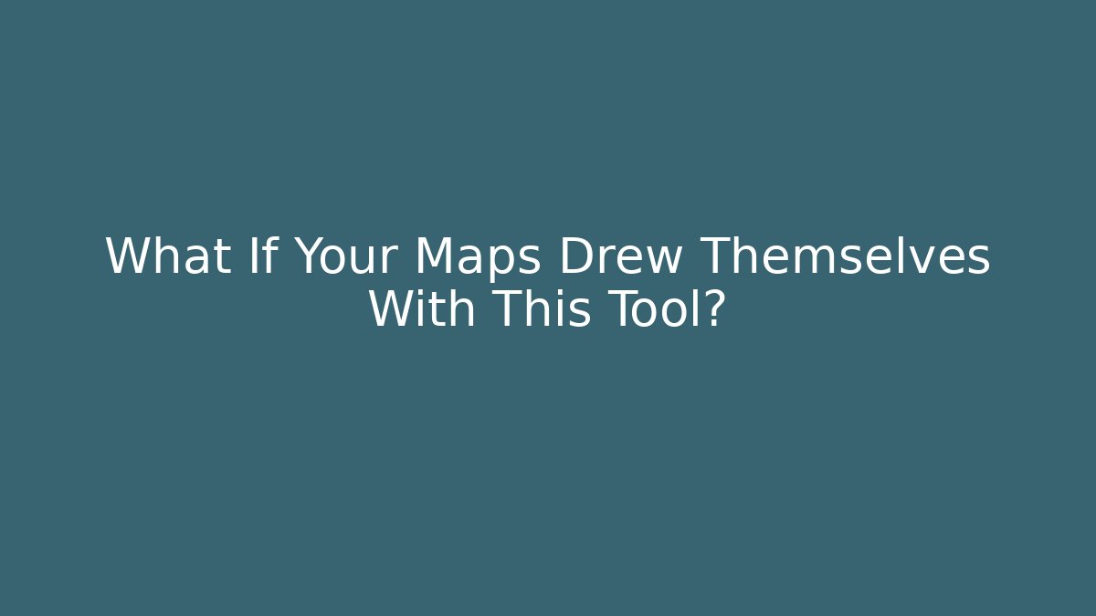 What If Your Maps Drew Themselves With This Tool?