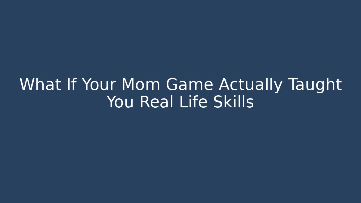 What If Your Mom Game Actually Taught You Real Life Skills