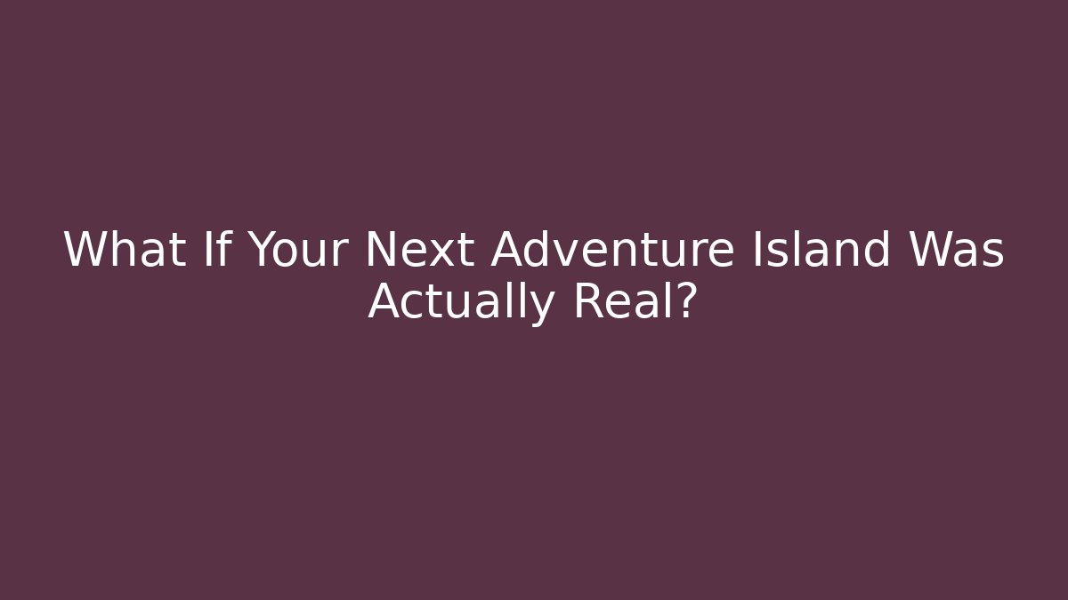 What If Your Next Adventure Island Was Actually Real?