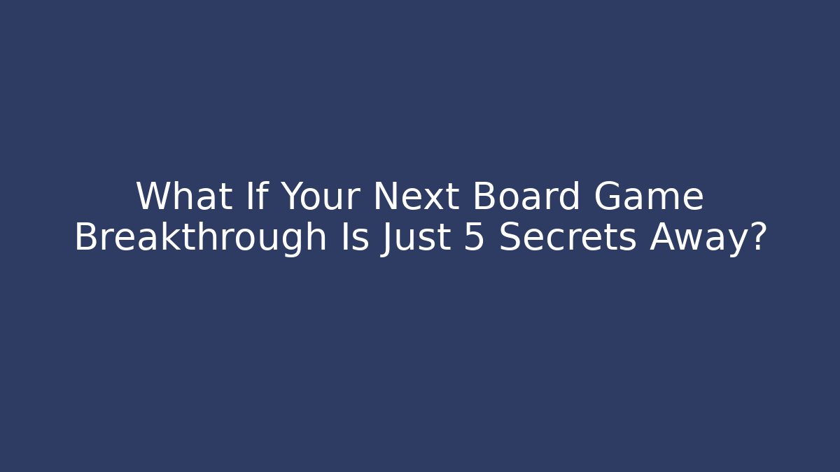 What If Your Next Board Game Breakthrough Is Just 5 Secrets Away?