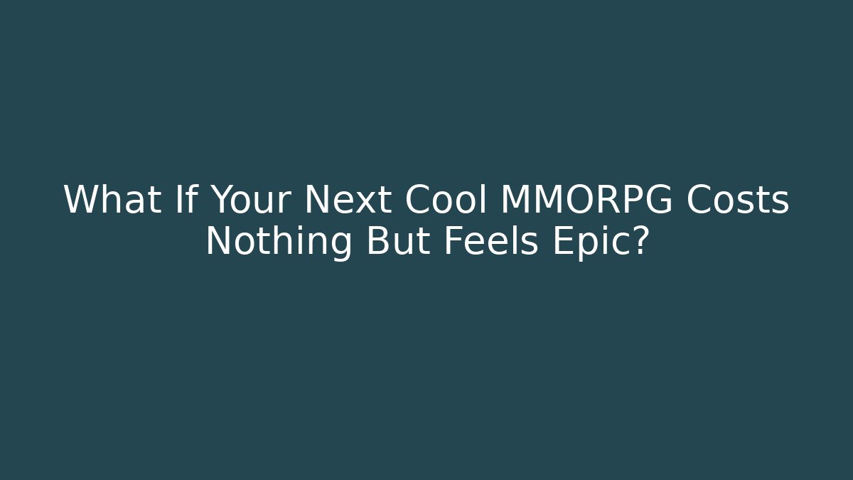 What If Your Next Cool MMORPG Costs Nothing But Feels Epic?
