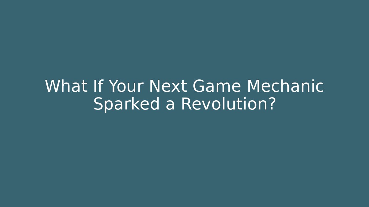 What If Your Next Game Mechanic Sparked a Revolution?