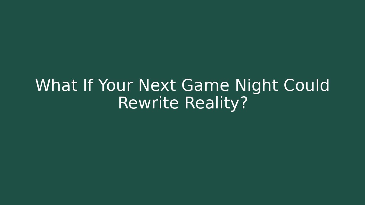 What If Your Next Game Night Could Rewrite Reality?