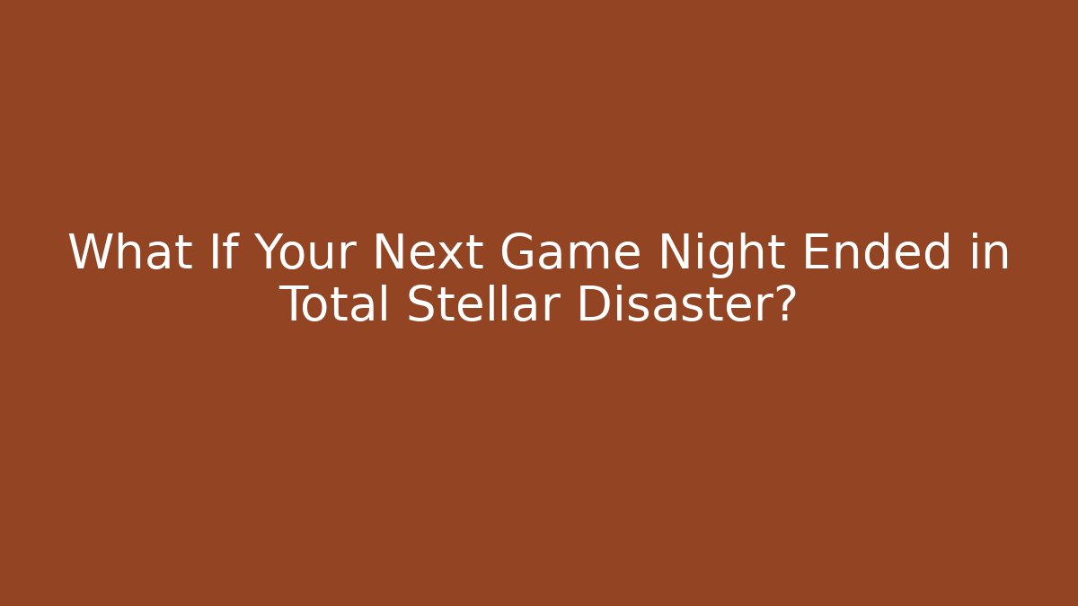 What If Your Next Game Night Ended in Total Stellar Disaster?