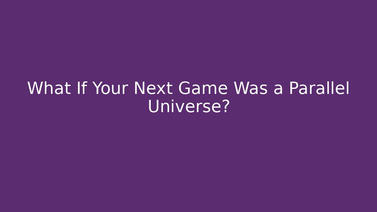 What If Your Next Game Was a Parallel Universe? - Vintage E-Juice