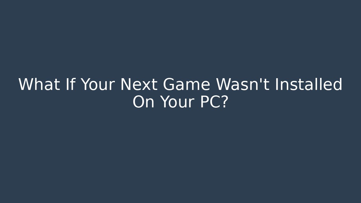What If Your Next Game Wasn't Installed On Your PC?