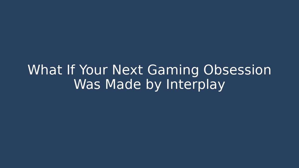 What If Your Next Gaming Obsession Was Made by Interplay