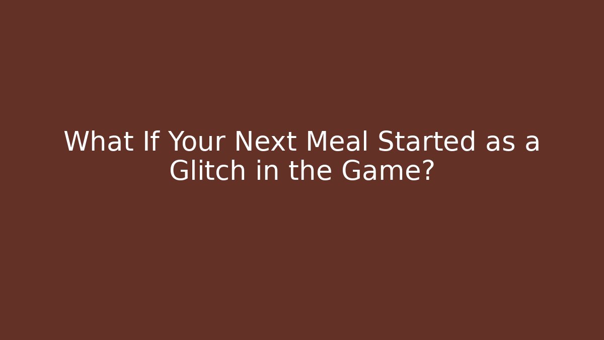 What If Your Next Meal Started as a Glitch in the Game?