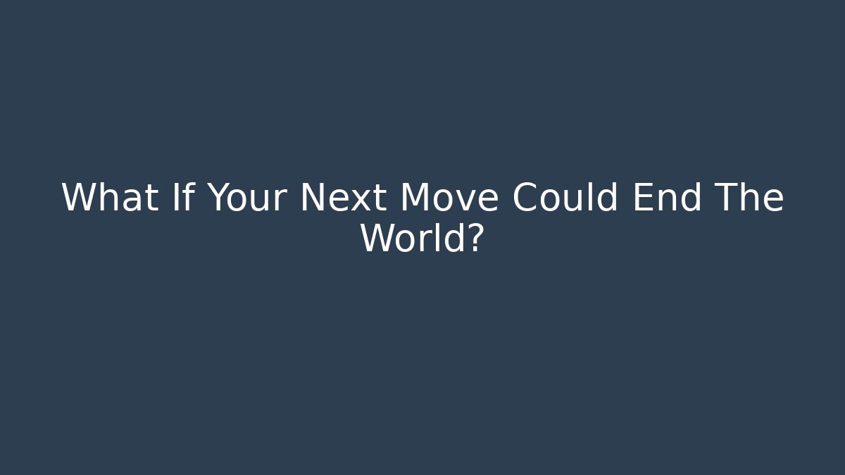What If Your Next Move Could End The World?