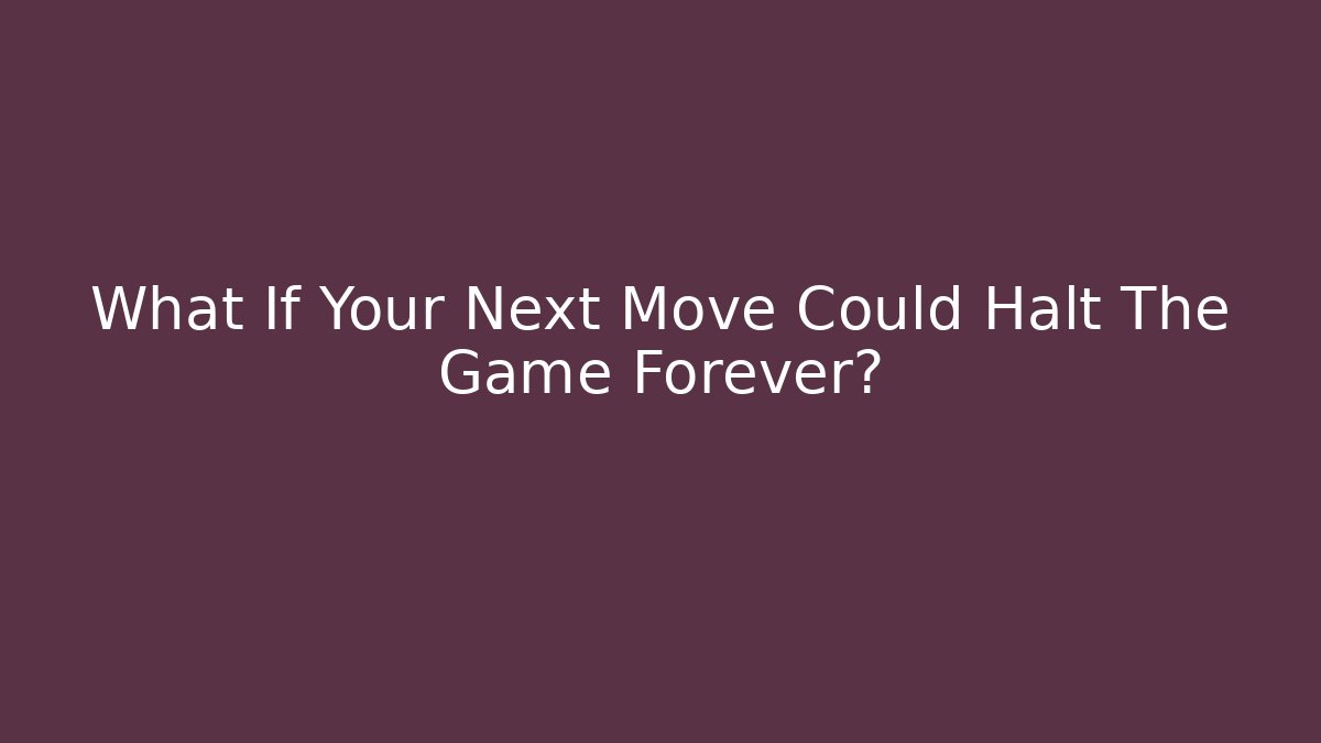What If Your Next Move Could Halt The Game Forever?