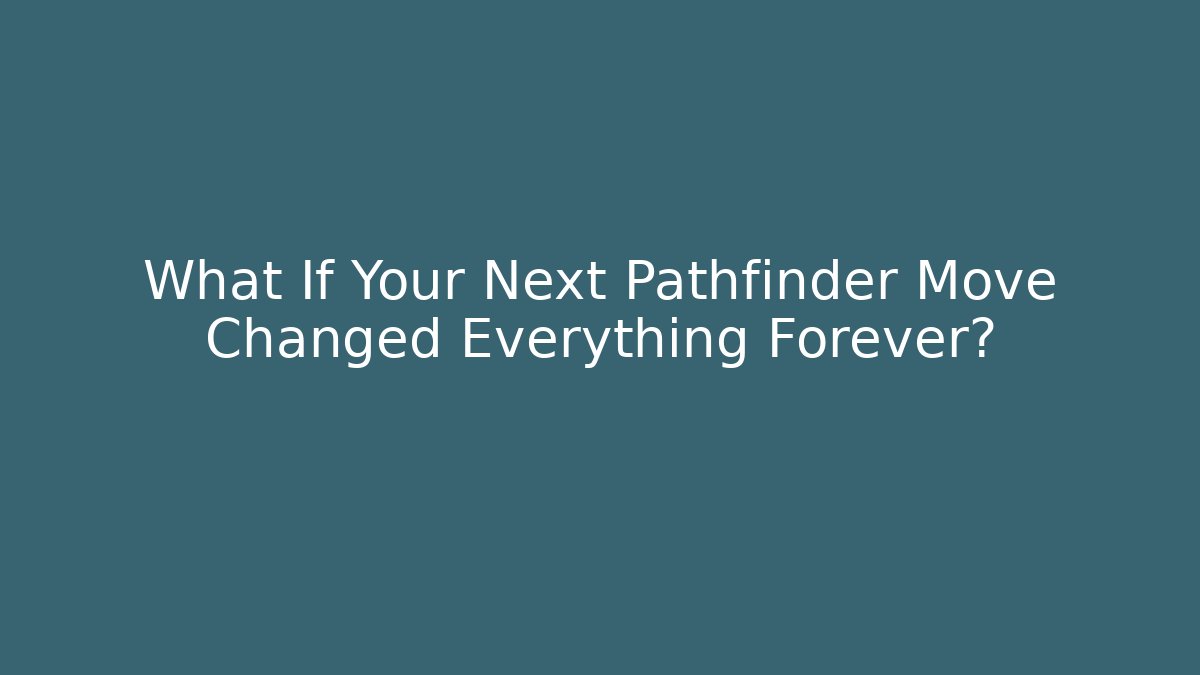 What If Your Next Pathfinder Move Changed Everything Forever?