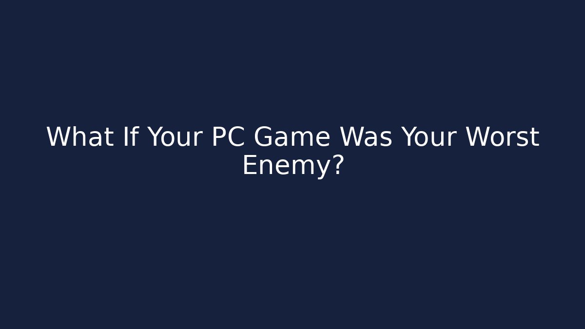 What If Your PC Game Was Your Worst Enemy?