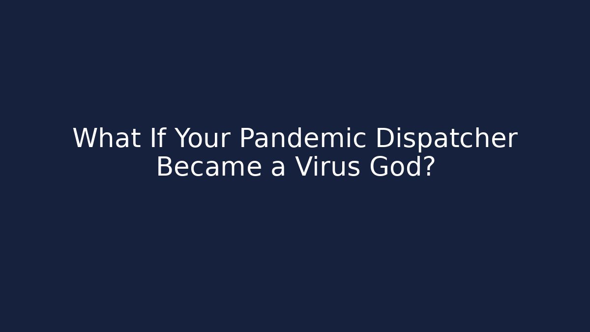 What If Your Pandemic Dispatcher Became a Virus God?