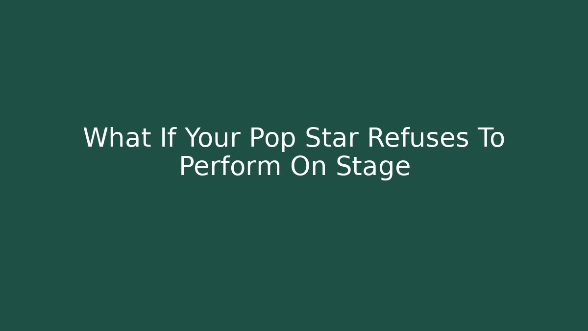 What If Your Pop Star Refuses To Perform On Stage