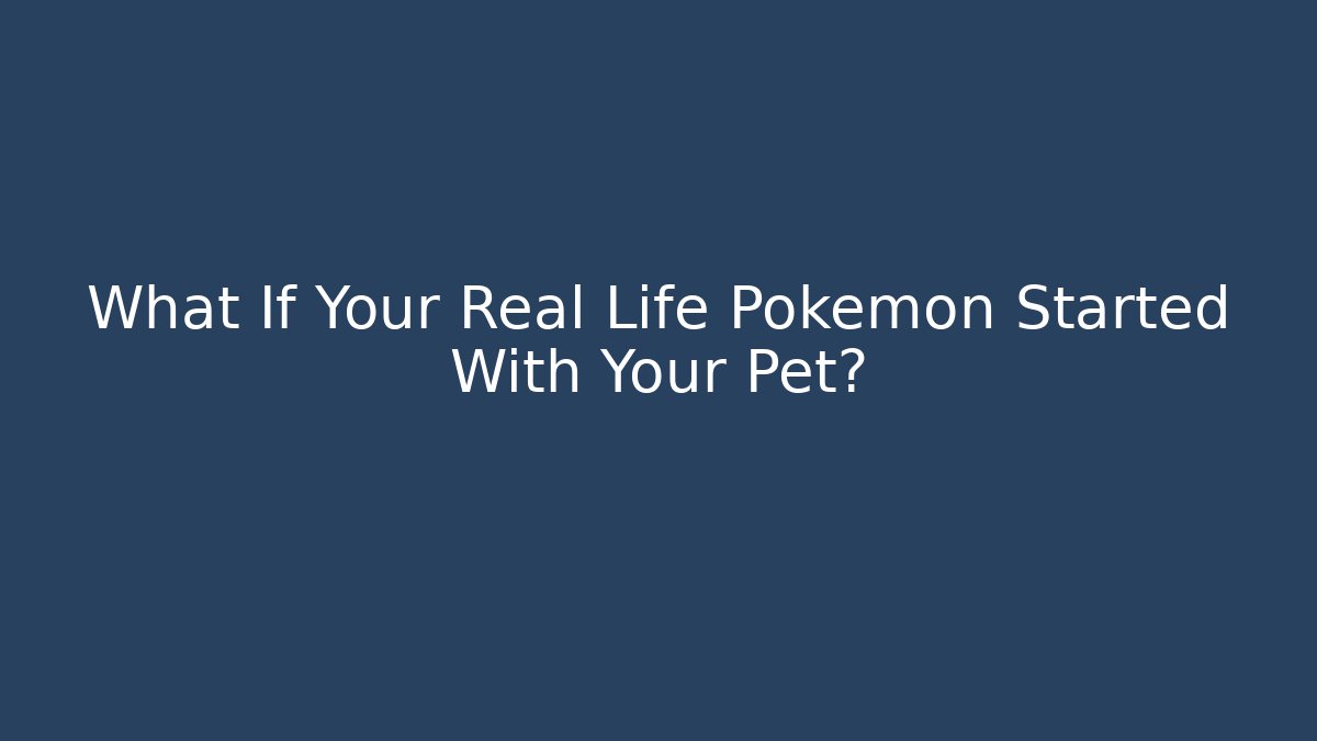 What If Your Real Life Pokémon Started With Your Pet?