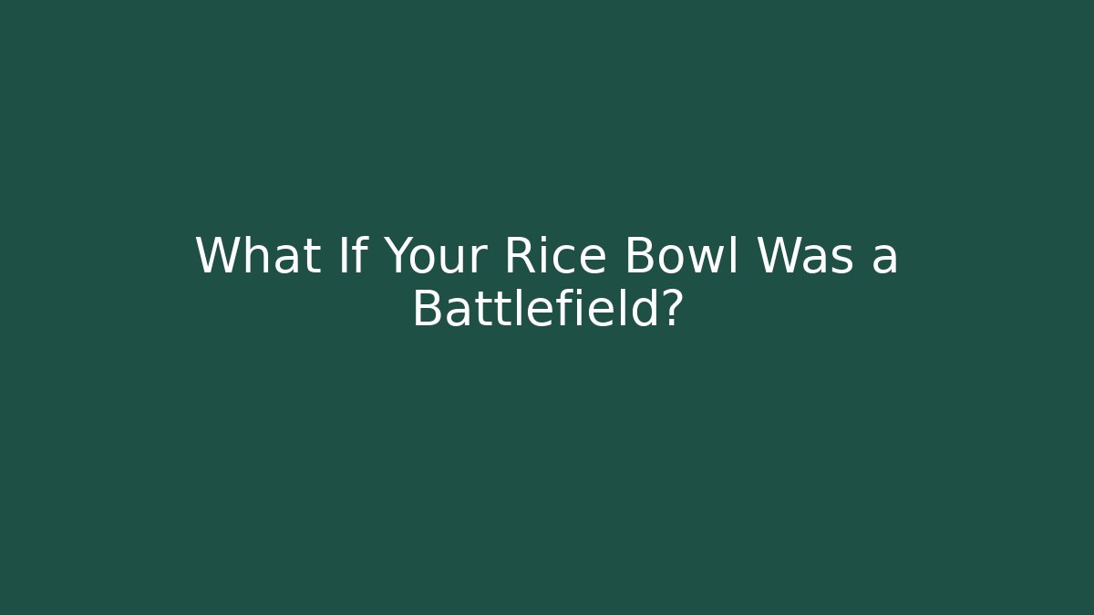 What If Your Rice Bowl Was a Battlefield?