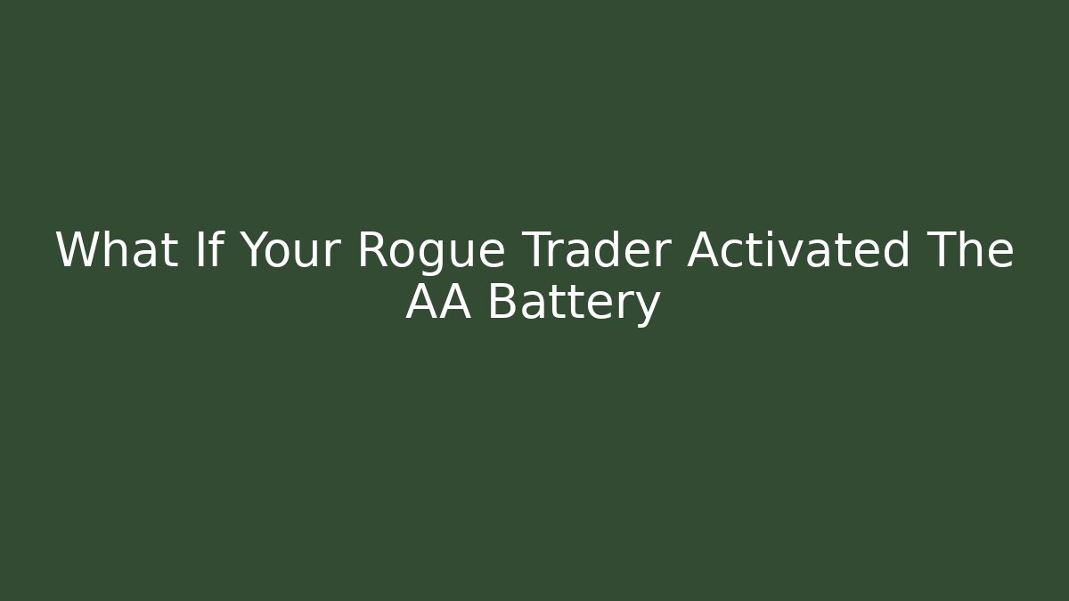 What If Your Rogue Trader Activated The AA Battery