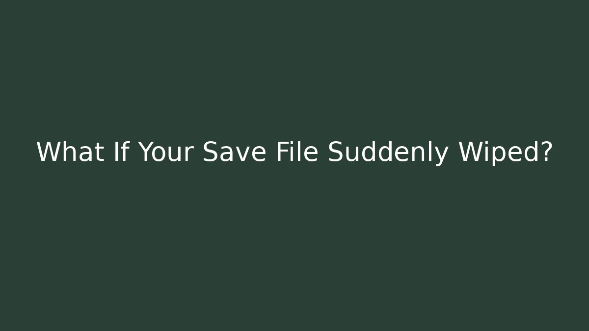 What If Your Save File Suddenly Wiped?