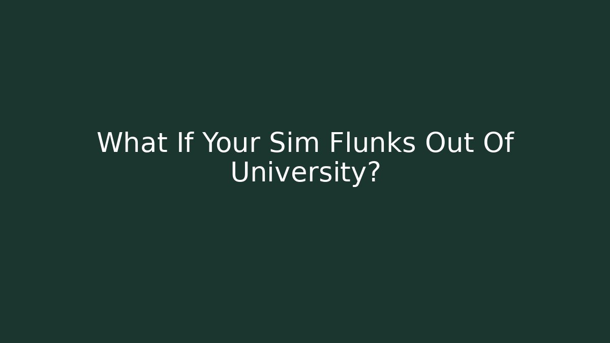 What If Your Sim Flunks Out Of University?