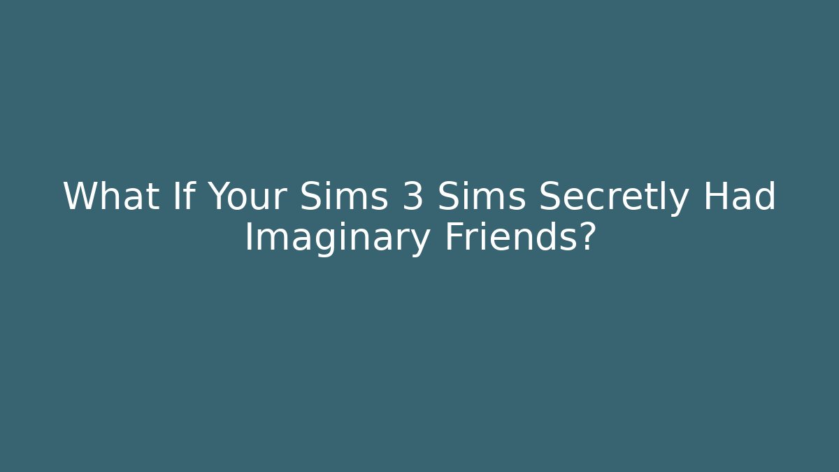 What If Your Sims 3 Sims Secretly Had Imaginary Friends?
