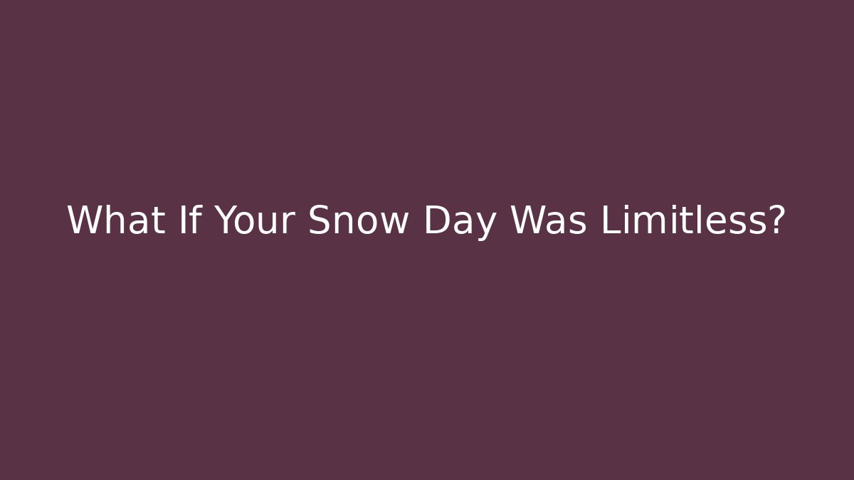 What If Your Snow Day Was Limitless?
