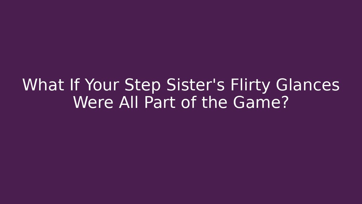What If Your Step Sister's Flirty Glances Were All Part of the Game?