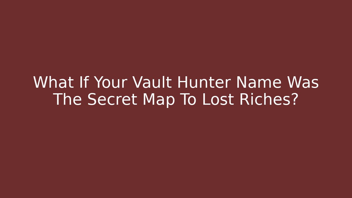 What If Your Vault Hunter Name Was The Secret Map To Lost Riches?