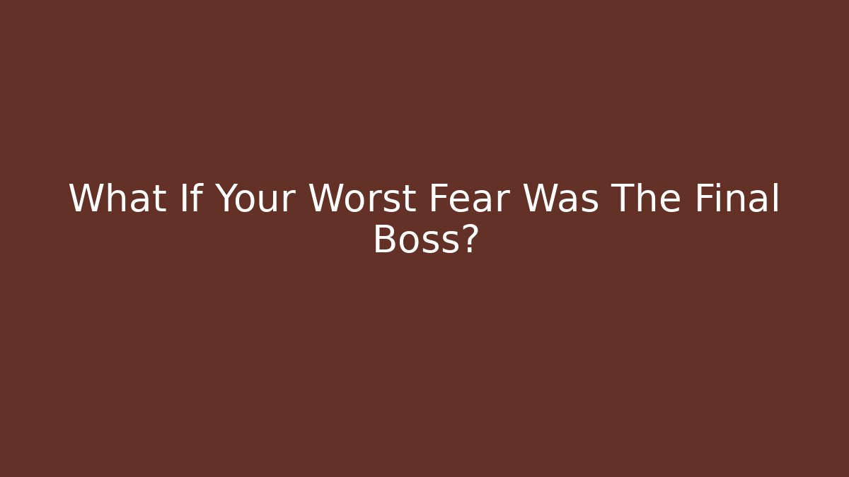What If Your Worst Fear Was The Final Boss?