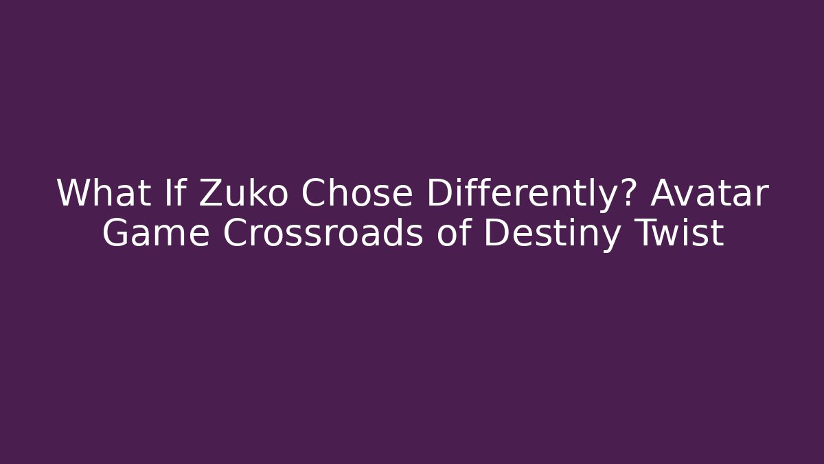 What If Zuko Chose Differently? Avatar Game Crossroads of Destiny Twist