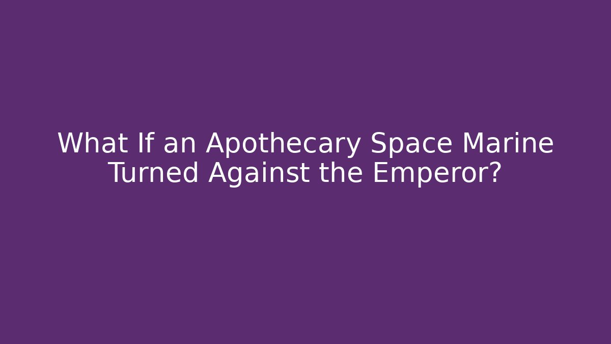 What If an Apothecary Space Marine Turned Against the Emperor?