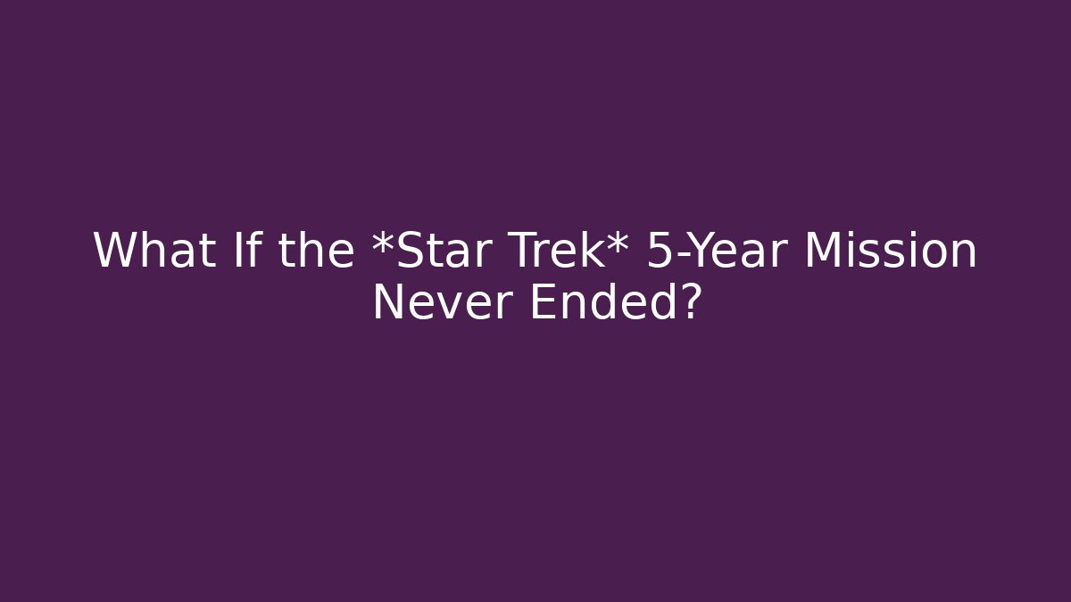 What If the *Star Trek* 5-Year Mission Never Ended?