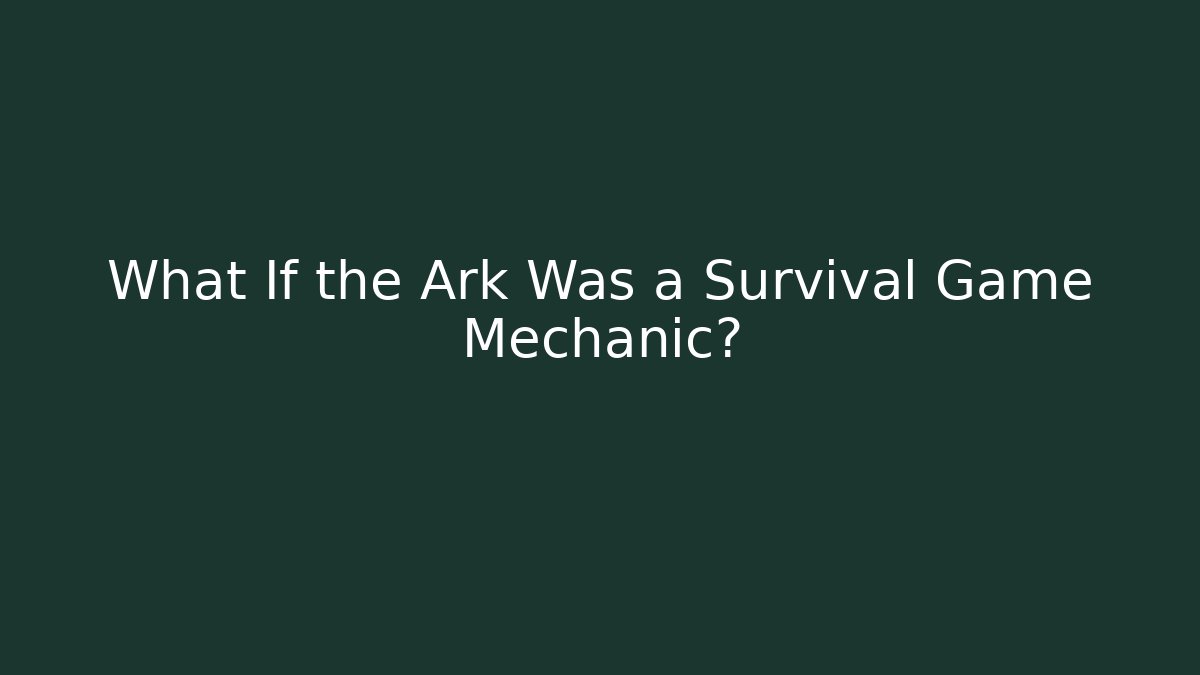 What If the Ark Was a Survival Game Mechanic?