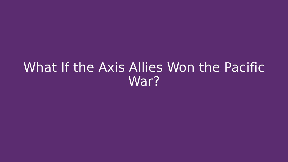 What If the Axis Allies Won the Pacific War?