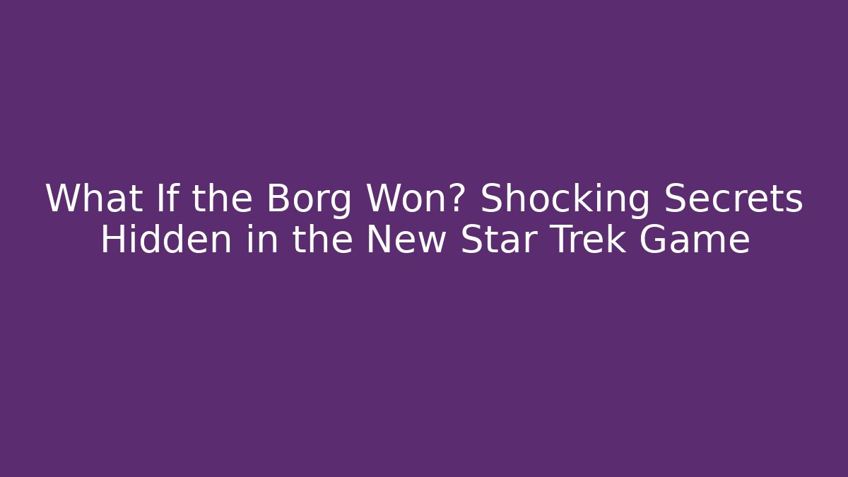 What If the Borg Won? Shocking Secrets Hidden in the New Star Trek Game