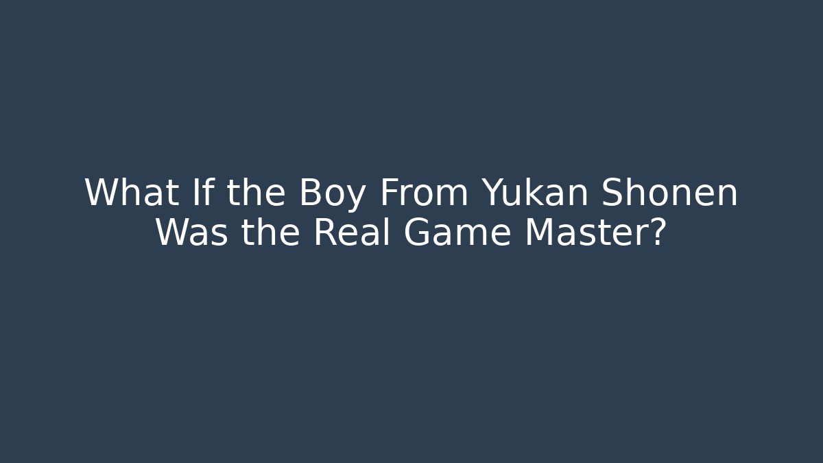 What If the Boy From Yukan Shonen Was the Real Game Master?