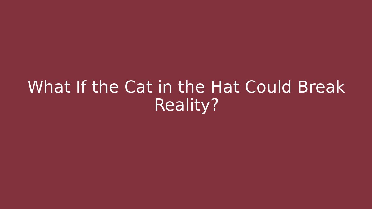 What If the Cat in the Hat Could Break Reality?