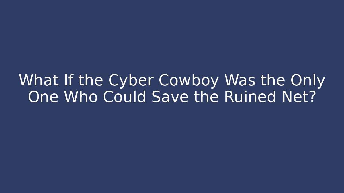 What If the Cyber Cowboy Was the Only One Who Could Save the Ruined Net?