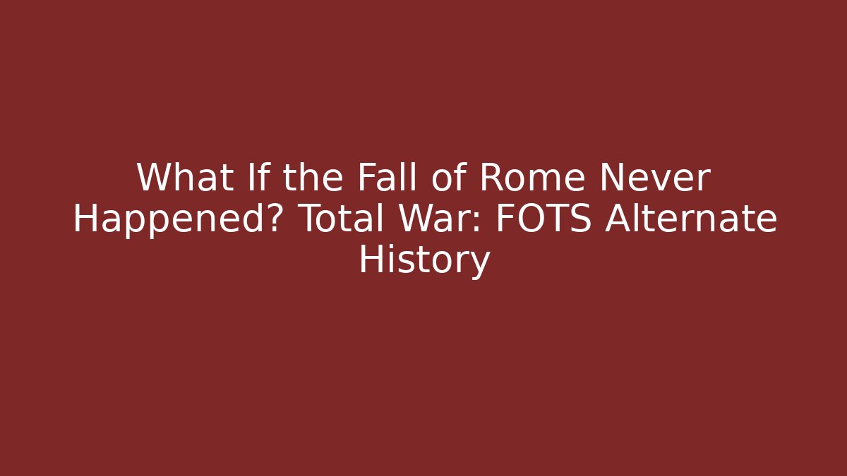 What If the Fall of Rome Never Happened? Total War: FOTS Alternate History